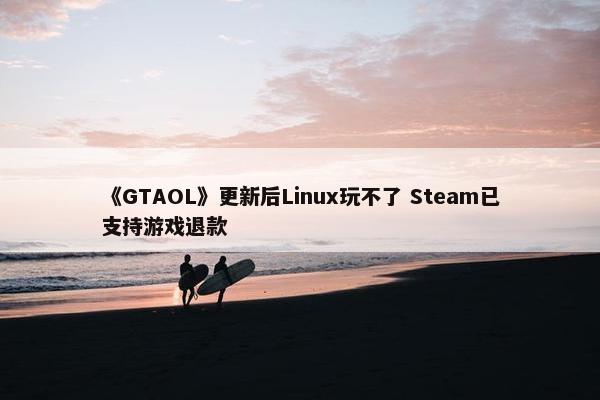 《GTAOL》更新后Linux玩不了 Steam已支持游戏退款