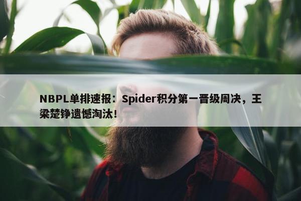 NBPL单排速报：Spider积分第一晋级周决，王梁楚铮遗憾淘汰！