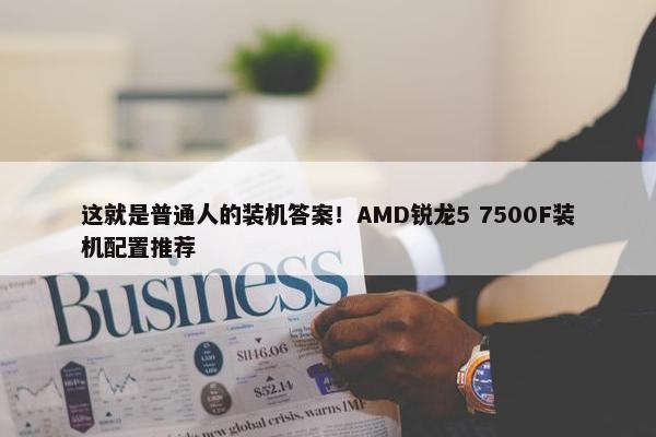 这就是普通人的装机答案！AMD锐龙5 7500F装机配置推荐