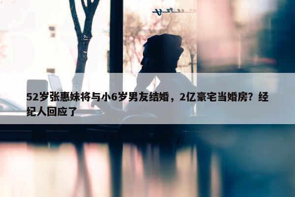 52岁张惠妹将与小6岁男友结婚，2亿豪宅当婚房？经纪人回应了