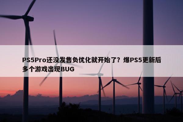 PS5Pro还没发售负优化就开始了？爆PS5更新后多个游戏出现BUG