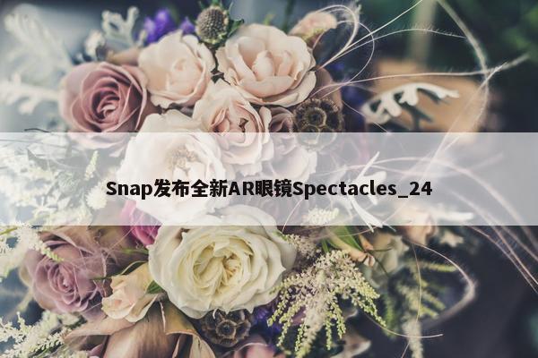 Snap发布全新AR眼镜Spectacles_24