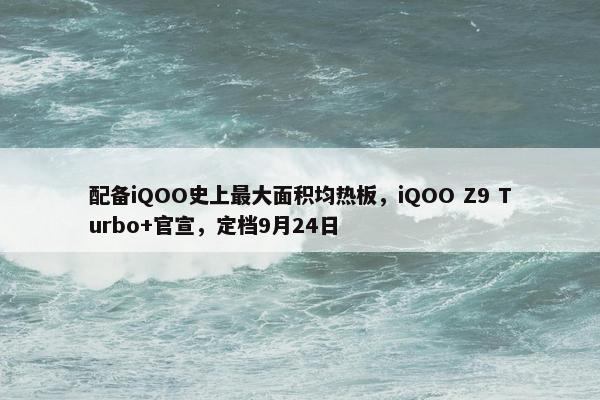 配备iQOO史上最大面积均热板，iQOO Z9 Turbo+官宣，定档9月24日