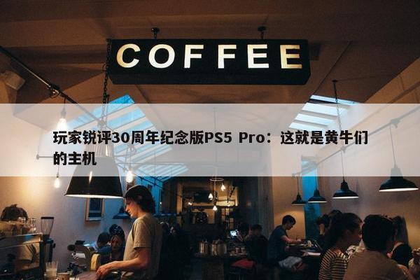 玩家锐评30周年纪念版PS5 Pro：这就是黄牛们的主机