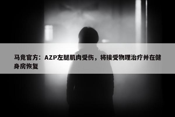 马竞官方：AZP左腿肌肉受伤，将接受物理治疗并在健身房恢复