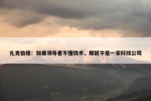 扎克伯格：如果领导者不懂技术，那就不是一家科技公司