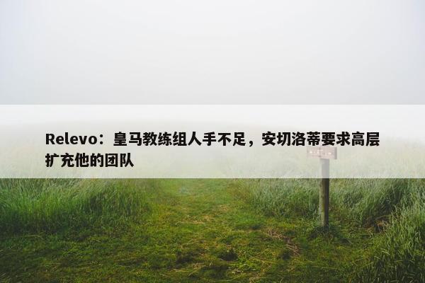 Relevo：皇马教练组人手不足，安切洛蒂要求高层扩充他的团队