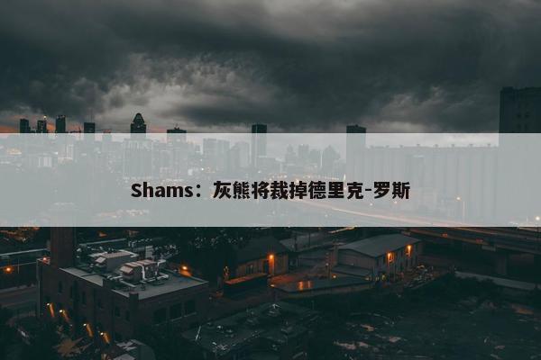 Shams：灰熊将裁掉德里克-罗斯