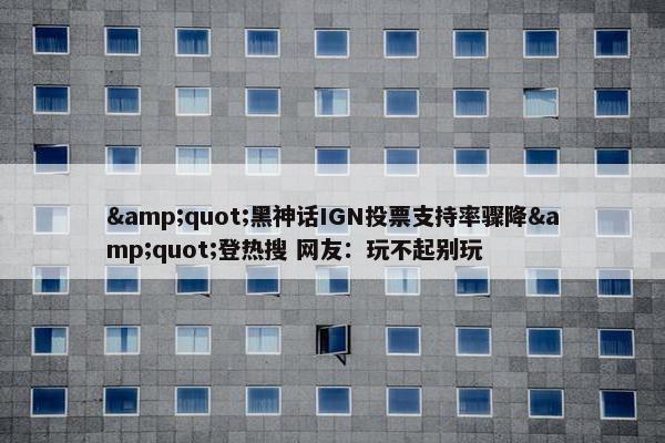 &quot;黑神话IGN投票支持率骤降&quot;登热搜 网友：玩不起别玩