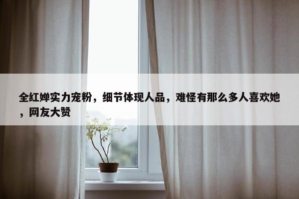 全红婵实力宠粉，细节体现人品，难怪有那么多人喜欢她，网友大赞