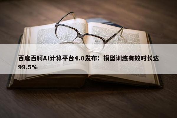 百度百舸AI计算平台4.0发布：模型训练有效时长达99.5%