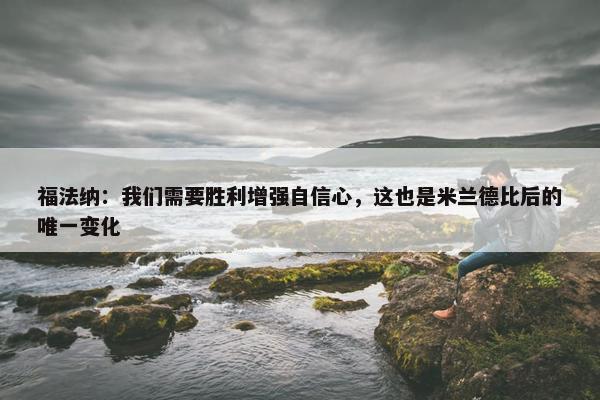 福法纳：我们需要胜利增强自信心，这也是米兰德比后的唯一变化