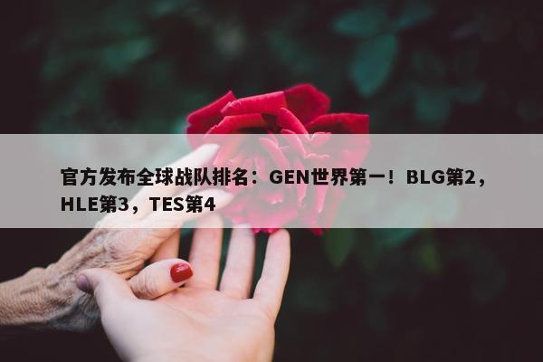 官方发布全球战队排名：GEN世界第一！BLG第2，HLE第3，TES第4