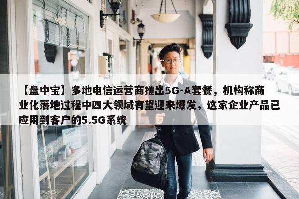 【盘中宝】多地电信运营商推出5G-A套餐，机构称商业化落地过程中四大领域有望迎来爆发，这家企业产品已应用到客户的5.5G系统