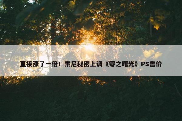 直接涨了一倍！索尼秘密上调《零之曙光》PS售价