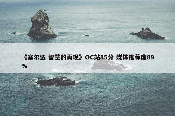 《塞尔达 智慧的再现》OC站85分 媒体推荐度89%