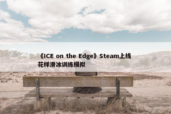 《ICE on the Edge》Steam上线 花样滑冰训练模拟