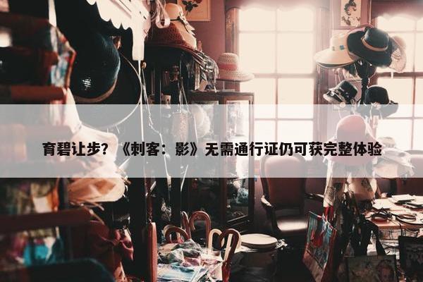 育碧让步？《刺客：影》无需通行证仍可获完整体验