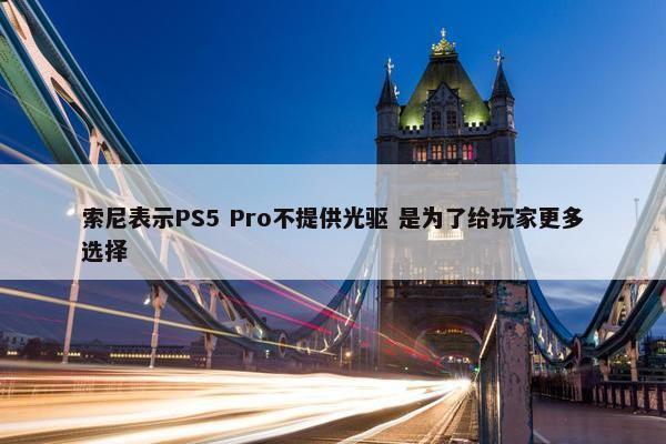 索尼表示PS5 Pro不提供光驱 是为了给玩家更多选择