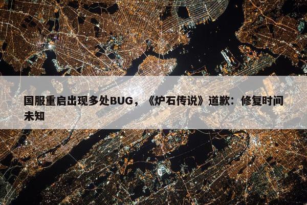 国服重启出现多处BUG，《炉石传说》道歉：修复时间未知