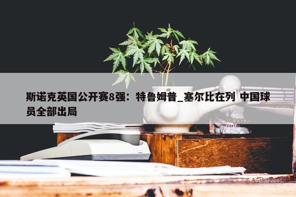 斯诺克英国公开赛8强：特鲁姆普_塞尔比在列 中国球员全部出局