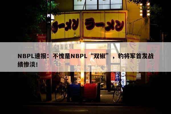 NBPL速报：不愧是NBPL“双椒”，豹将军首发战绩惨淡！