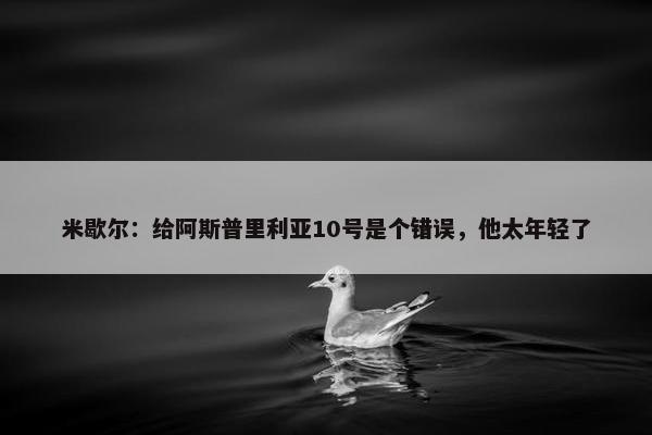 米歇尔：给阿斯普里利亚10号是个错误，他太年轻了