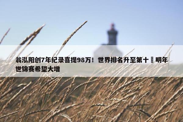 翁泓阳创7年纪录喜提98万！世界排名升至第十 明年世锦赛希望大增