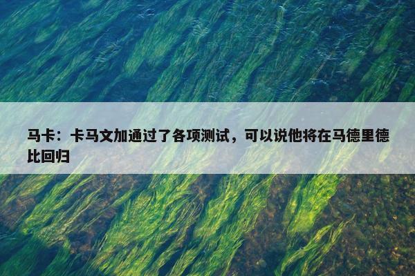 马卡：卡马文加通过了各项测试，可以说他将在马德里德比回归