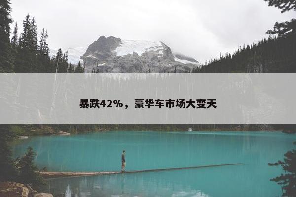 暴跌42%，豪华车市场大变天