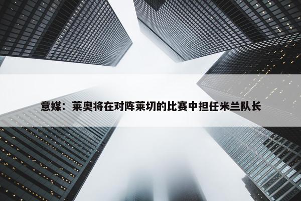 意媒：莱奥将在对阵莱切的比赛中担任米兰队长