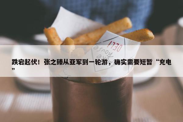 跌宕起伏！张之臻从亚军到一轮游，确实需要短暂“充电”