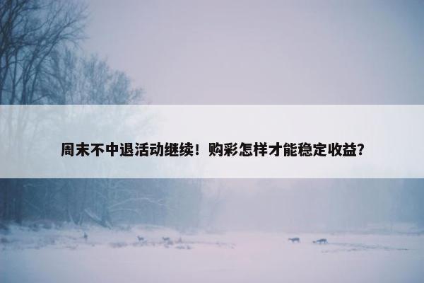 周末不中退活动继续！购彩怎样才能稳定收益？