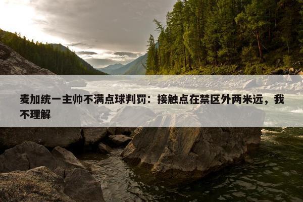 麦加统一主帅不满点球判罚：接触点在禁区外两米远，我不理解