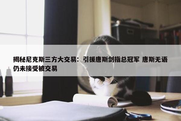 揭秘尼克斯三方大交易：引援唐斯剑指总冠军 唐斯无语仍未接受被交易