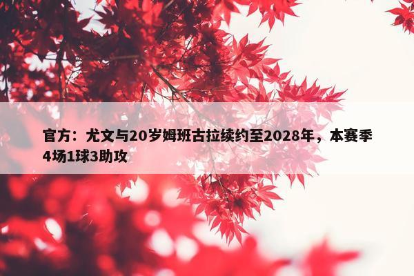 官方：尤文与20岁姆班古拉续约至2028年，本赛季4场1球3助攻