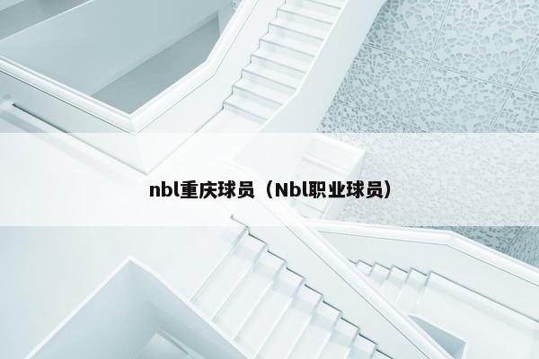 nbl重庆球员（Nbl职业球员）