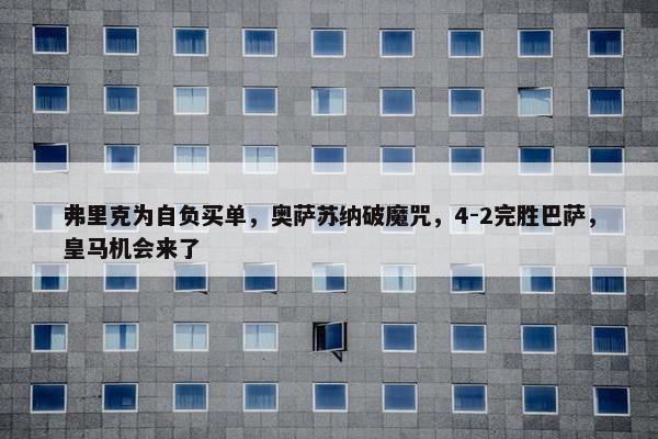 弗里克为自负买单，奥萨苏纳破魔咒，4-2完胜巴萨，皇马机会来了