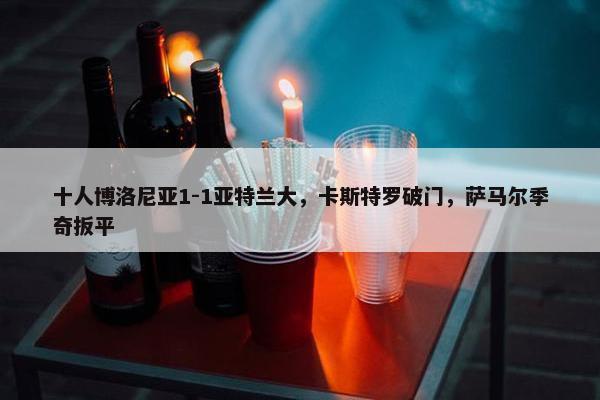 十人博洛尼亚1-1亚特兰大，卡斯特罗破门，萨马尔季奇扳平