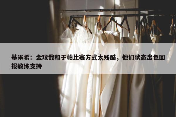 基米希：金玟哉和于帕比赛方式太残酷，他们状态出色回报教练支持