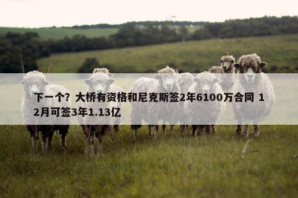 下一个？大桥有资格和尼克斯签2年6100万合同 12月可签3年1.13亿