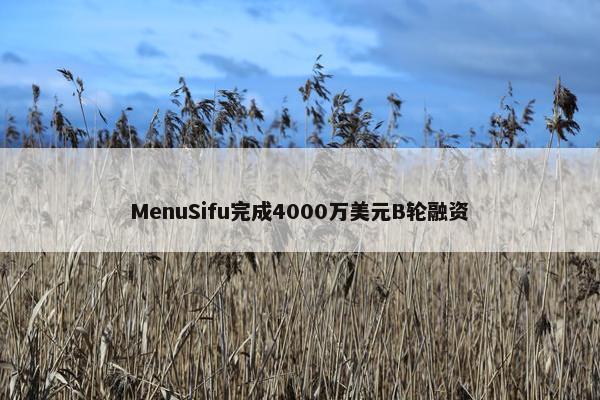 MenuSifu完成4000万美元B轮融资