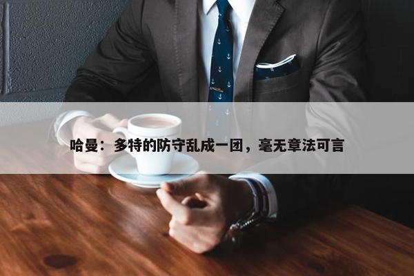 哈曼：多特的防守乱成一团，毫无章法可言