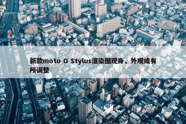 新款moto G Stylus渲染图现身，外观或有所调整