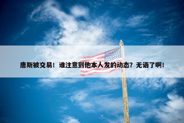 唐斯被交易！谁注意到他本人发的动态？无语了啊！