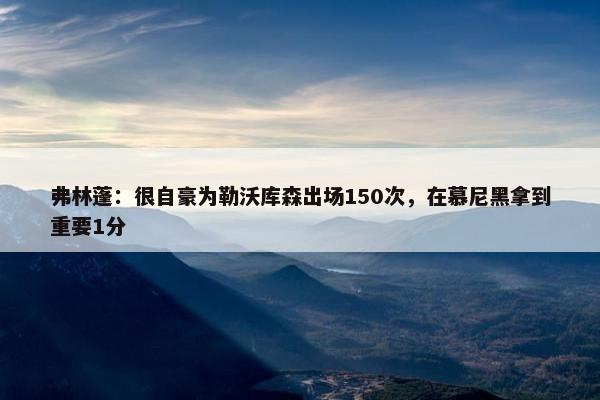 弗林蓬：很自豪为勒沃库森出场150次，在慕尼黑拿到重要1分