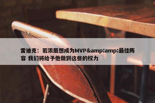 雷迪克：若浓眉想成为MVP&amp;最佳阵容 我们将给予他做到这些的权力