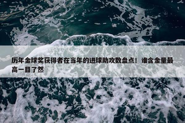 历年金球奖获得者在当年的进球助攻数盘点！谁含金量最高一目了然