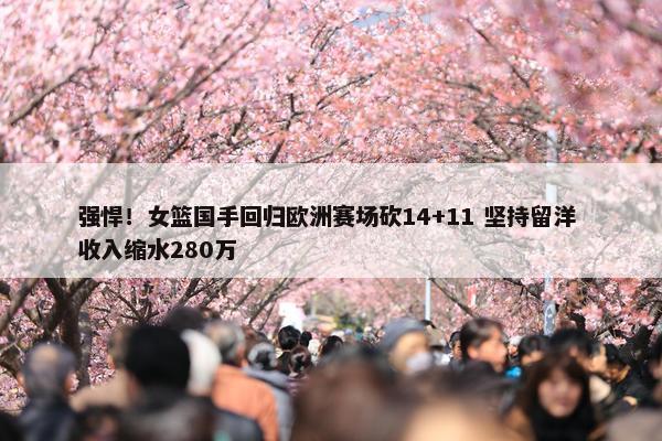 强悍！女篮国手回归欧洲赛场砍14+11 坚持留洋 收入缩水280万