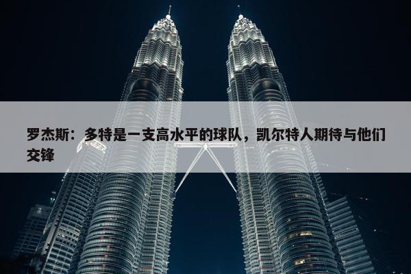 罗杰斯：多特是一支高水平的球队，凯尔特人期待与他们交锋